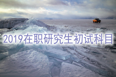 2019年在职研究生初试科目是哪些？
