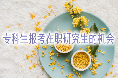 专科生有报考在职研究生的机会，该抓住吗？